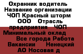 Охранник-водитель › Название организации ­ ЧОП Красный шторм, ООО › Отрасль предприятия ­ ЧОП › Минимальный оклад ­ 30 000 - Все города Работа » Вакансии   . Ненецкий АО,Носовая д.